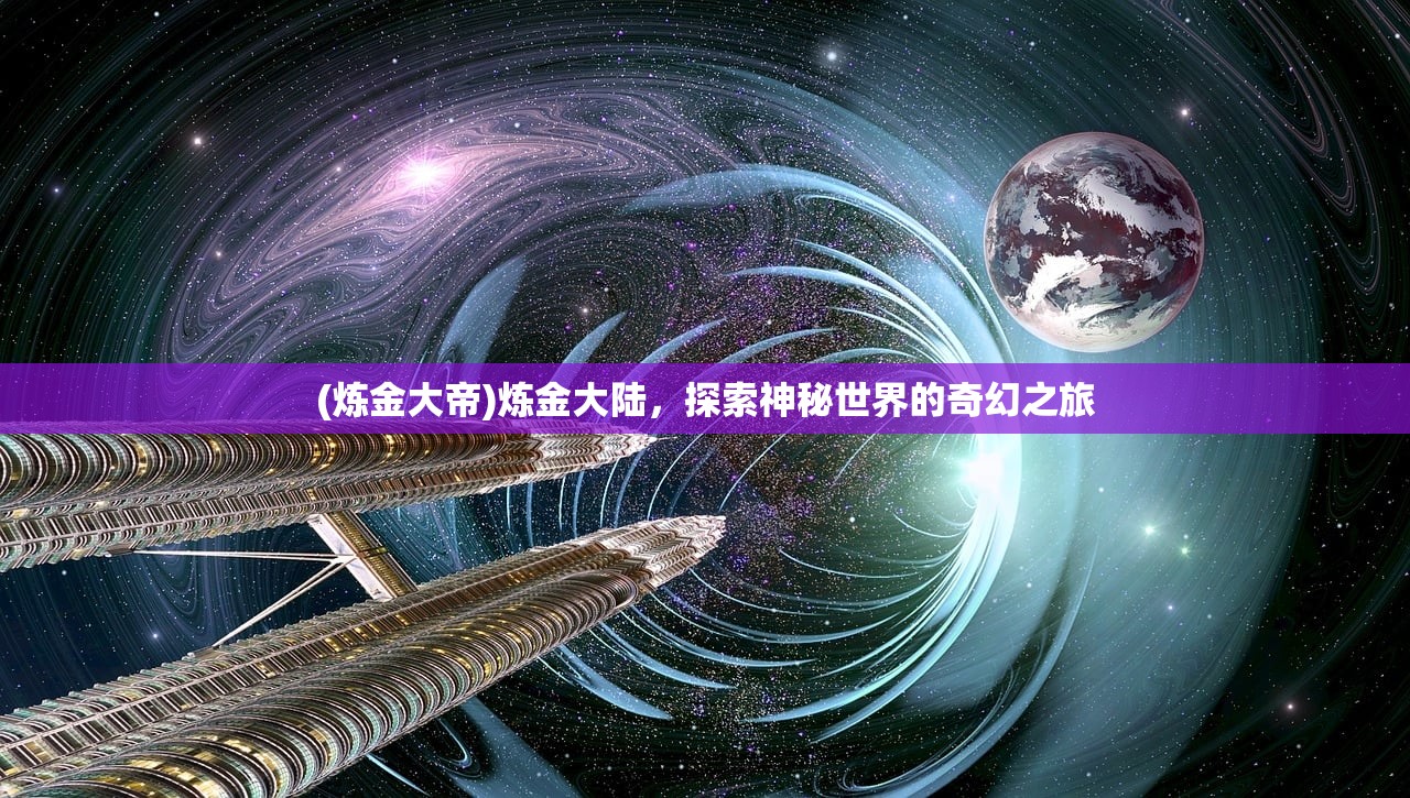 (炼金大帝)炼金大陆，探索神秘世界的奇幻之旅