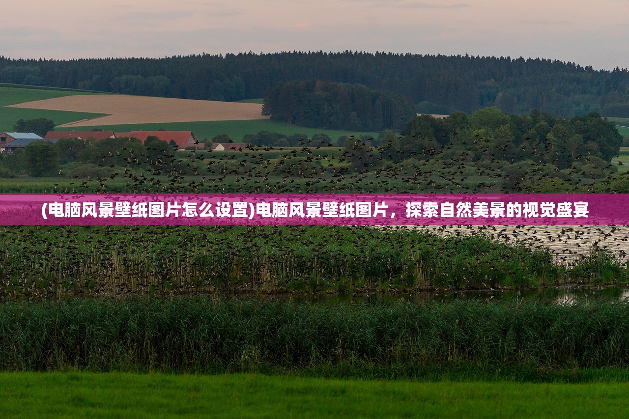 (电脑风景壁纸图片怎么设置)电脑风景壁纸图片，探索自然美景的视觉盛宴