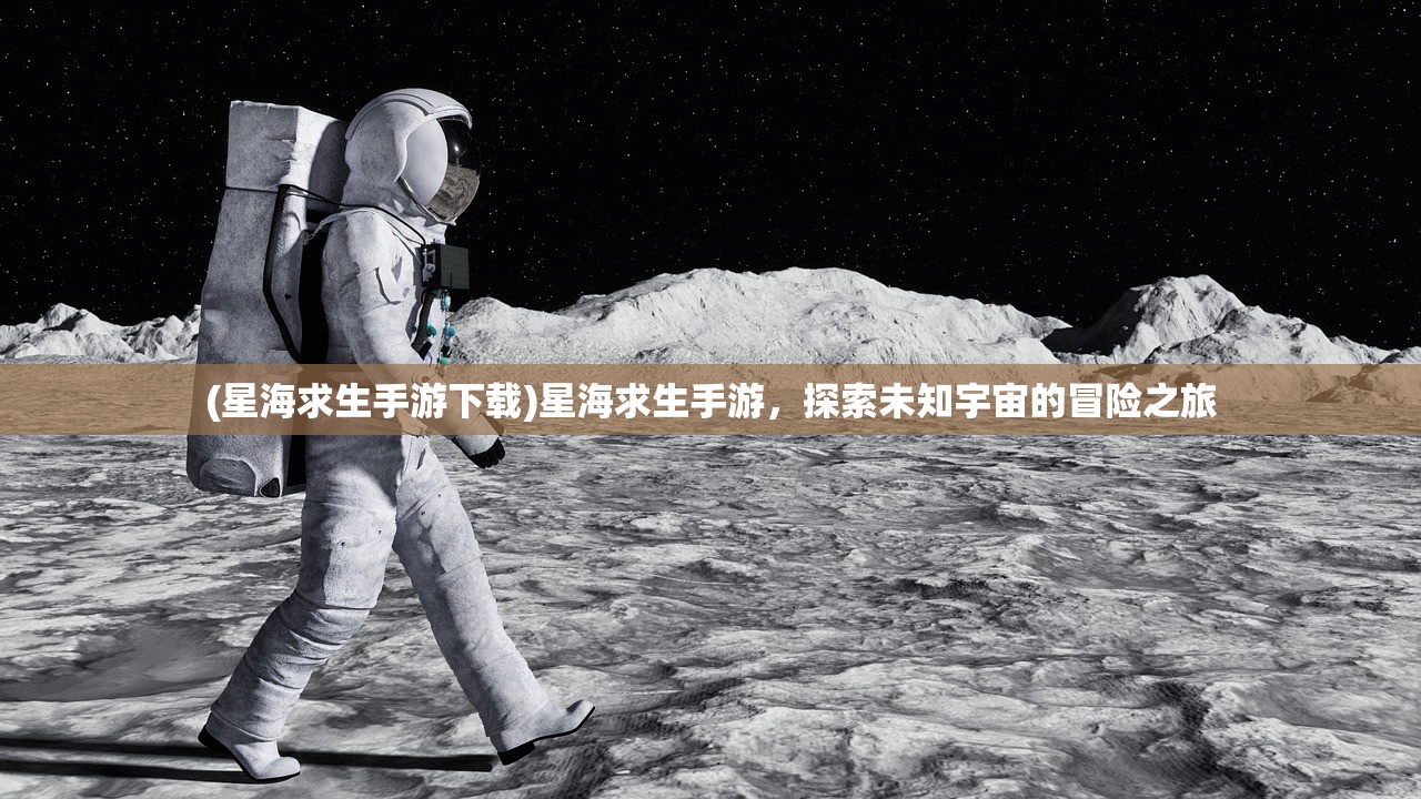 (星海求生手游下载)星海求生手游，探索未知宇宙的冒险之旅