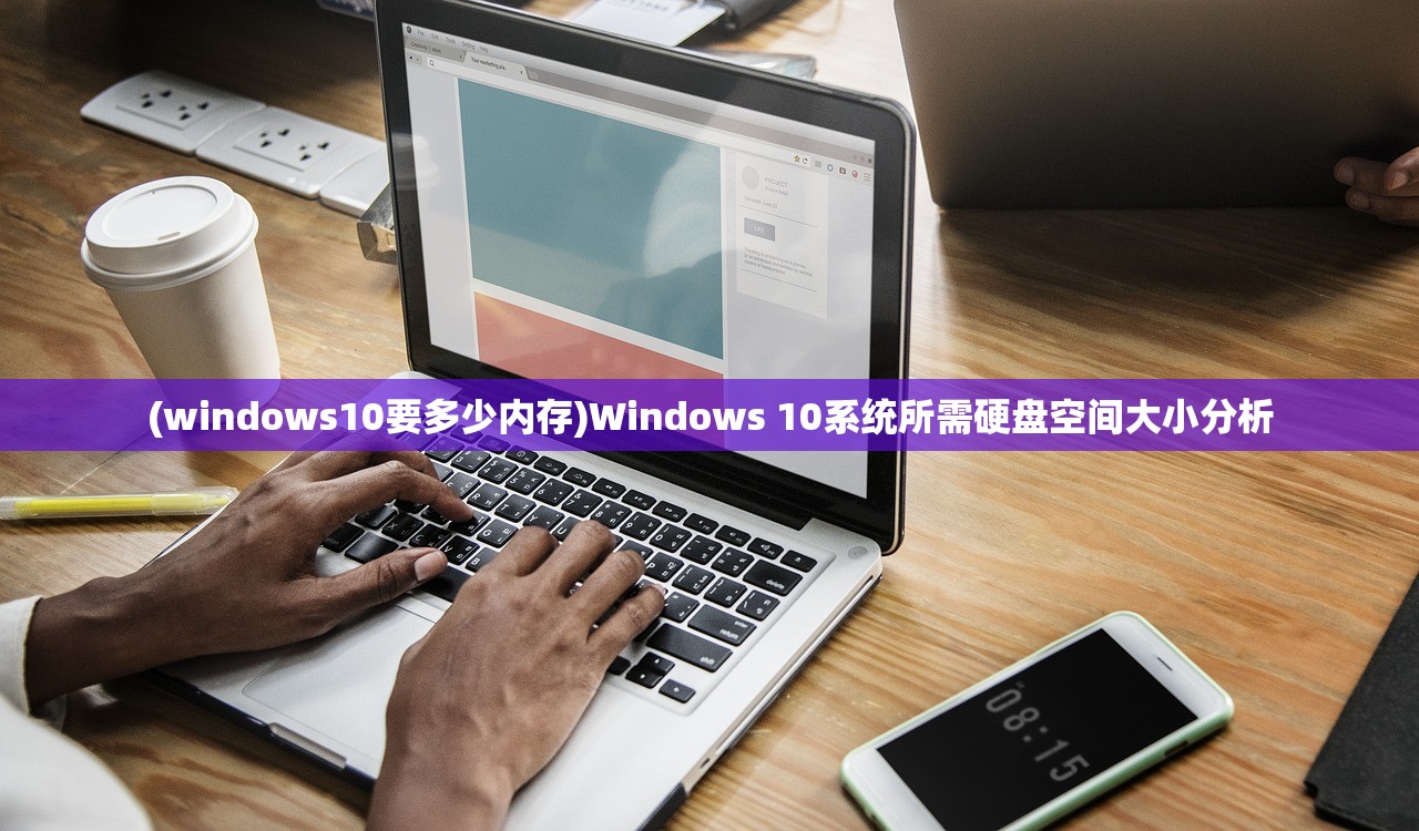 (windows10要多少内存)Windows 10系统所需硬盘空间大小分析