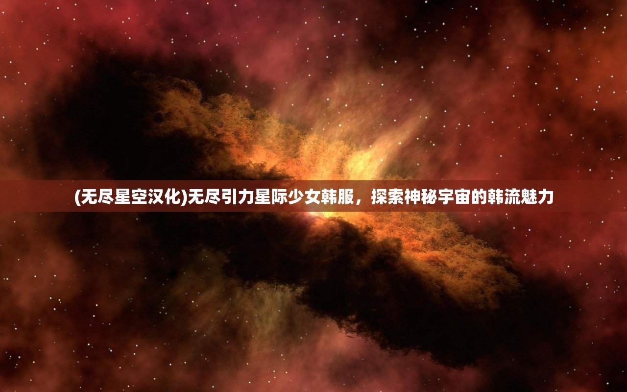 (无尽星空汉化)无尽引力星际少女韩服，探索神秘宇宙的韩流魅力