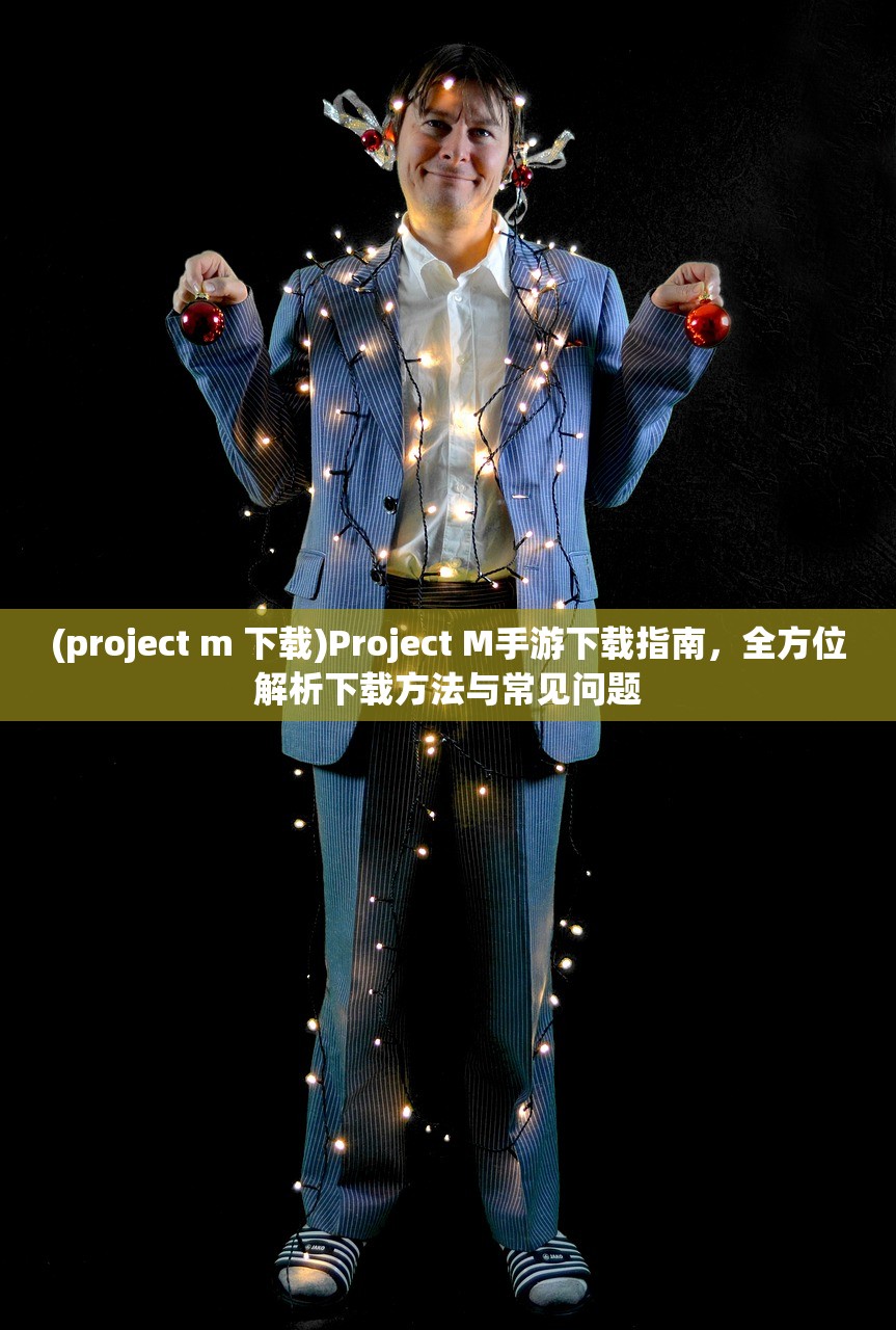 (project m 下载)Project M手游下载指南，全方位解析下载方法与常见问题