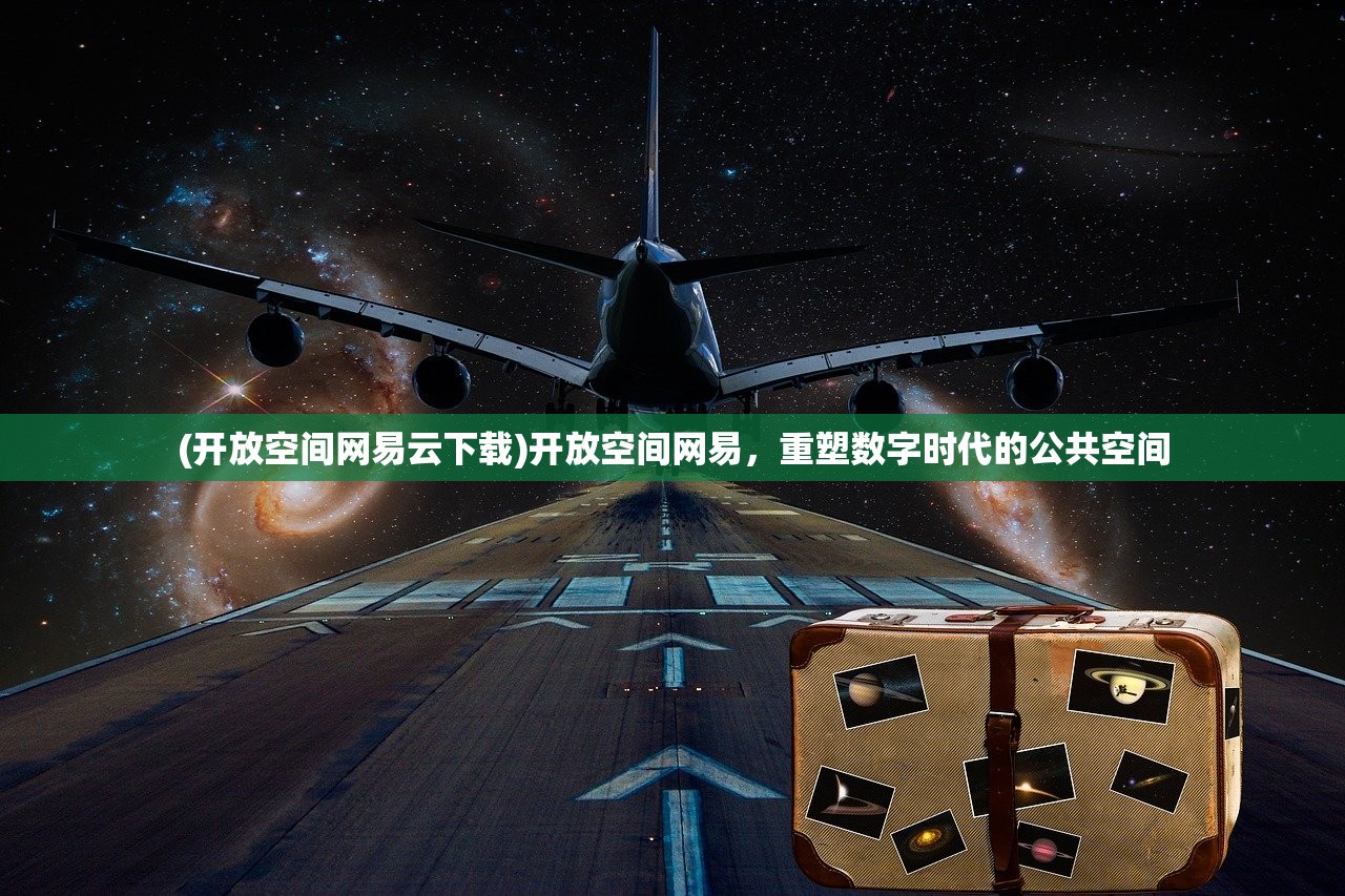 (开放空间网易云下载)开放空间网易，重塑数字时代的公共空间