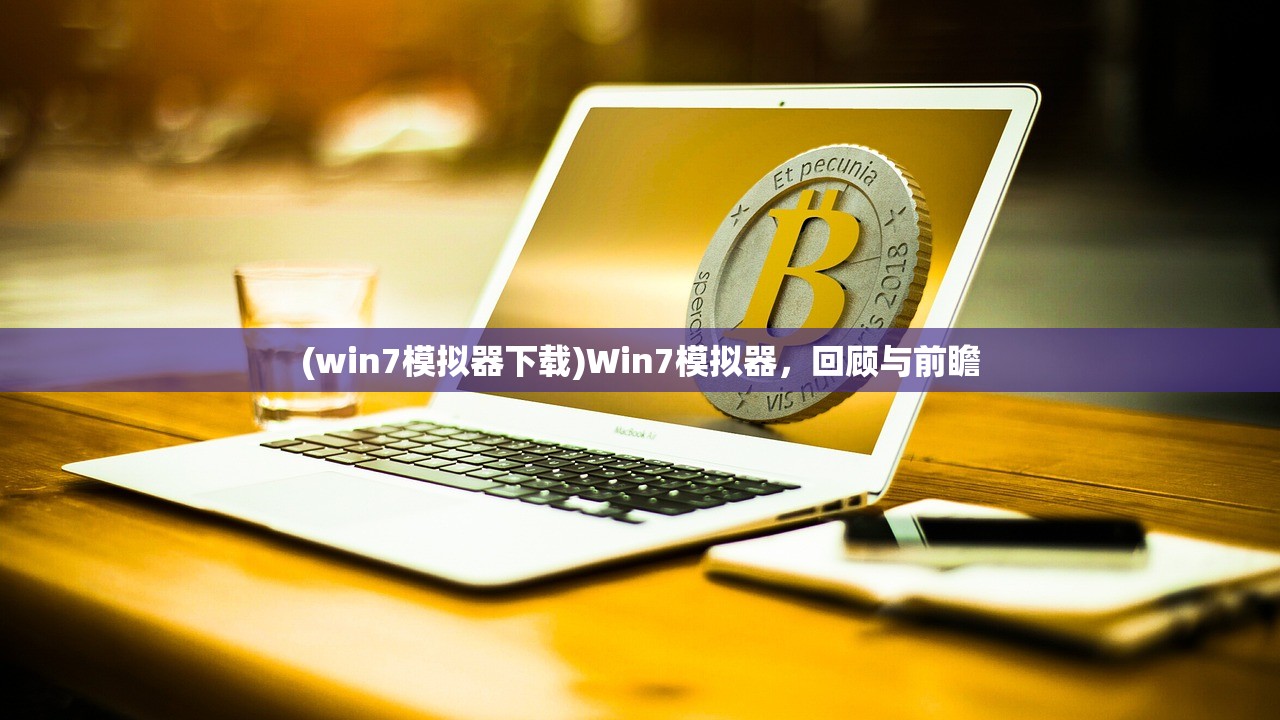 (win7模拟器下载)Win7模拟器，回顾与前瞻