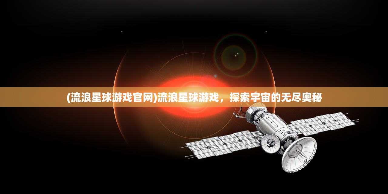 (流浪星球游戏官网)流浪星球游戏，探索宇宙的无尽奥秘