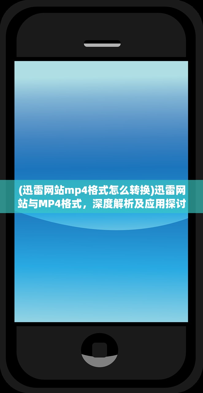 (迅雷网站mp4格式怎么转换)迅雷网站与MP4格式，深度解析及应用探讨