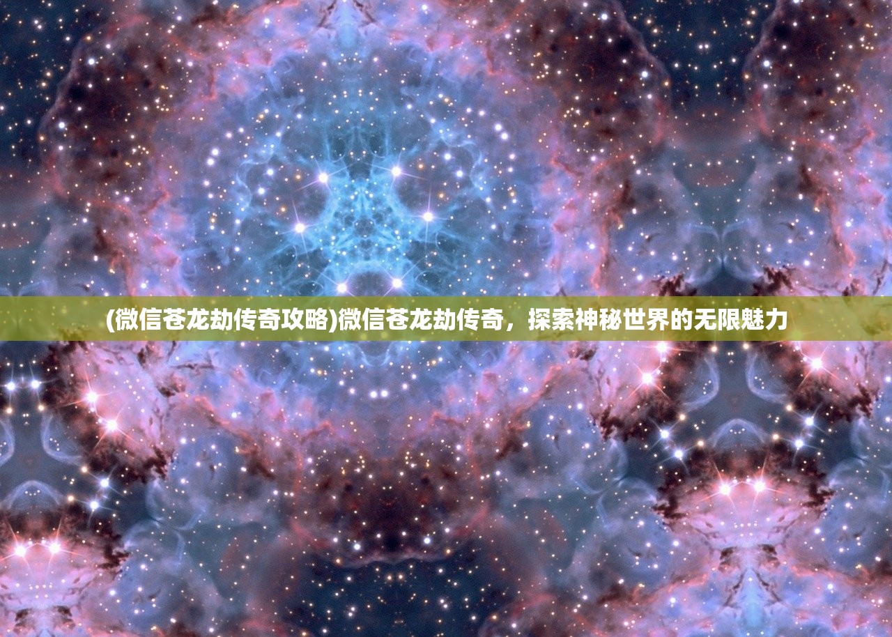 (微信苍龙劫传奇攻略)微信苍龙劫传奇，探索神秘世界的无限魅力