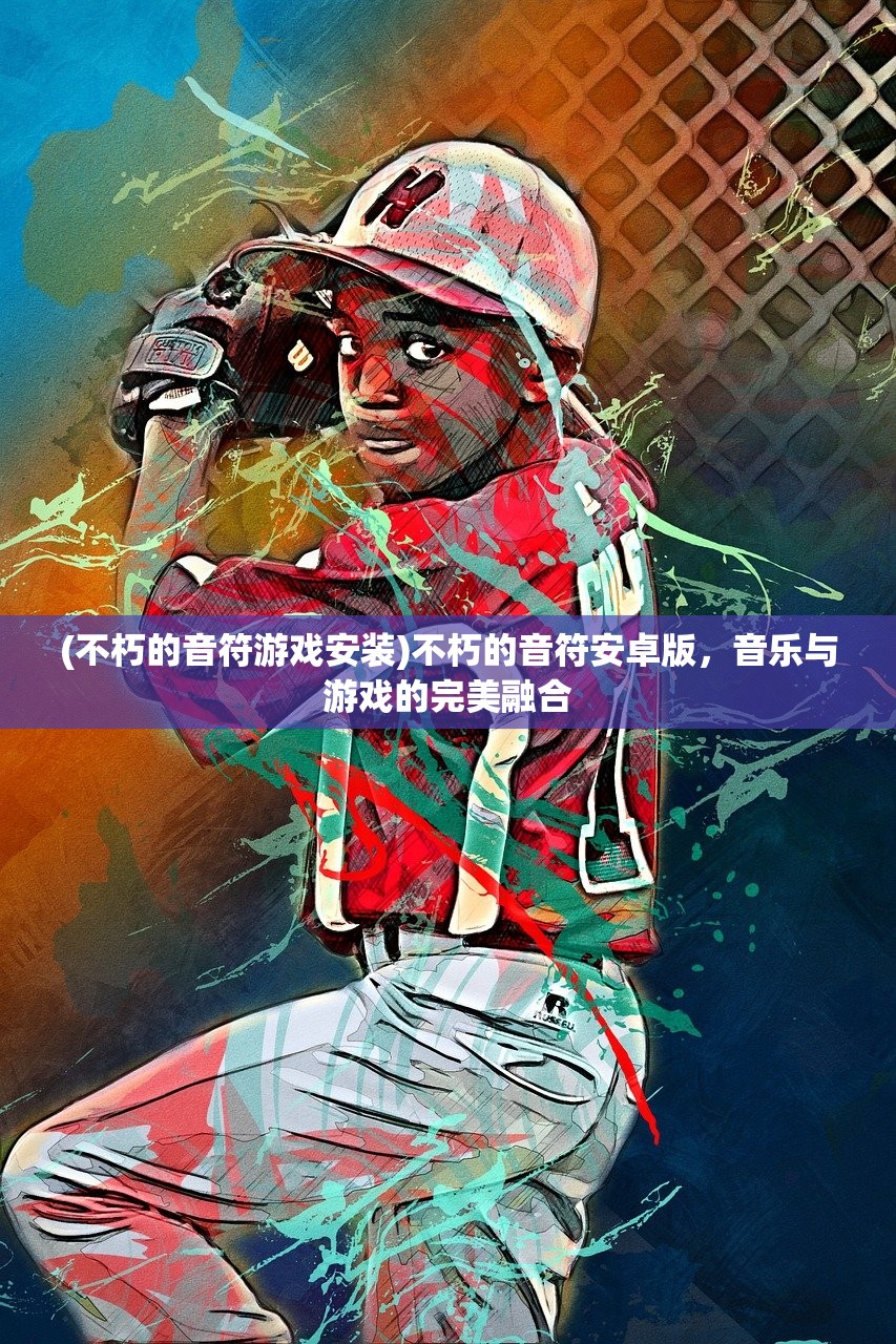 (不朽的音符游戏安装)不朽的音符安卓版，音乐与游戏的完美融合