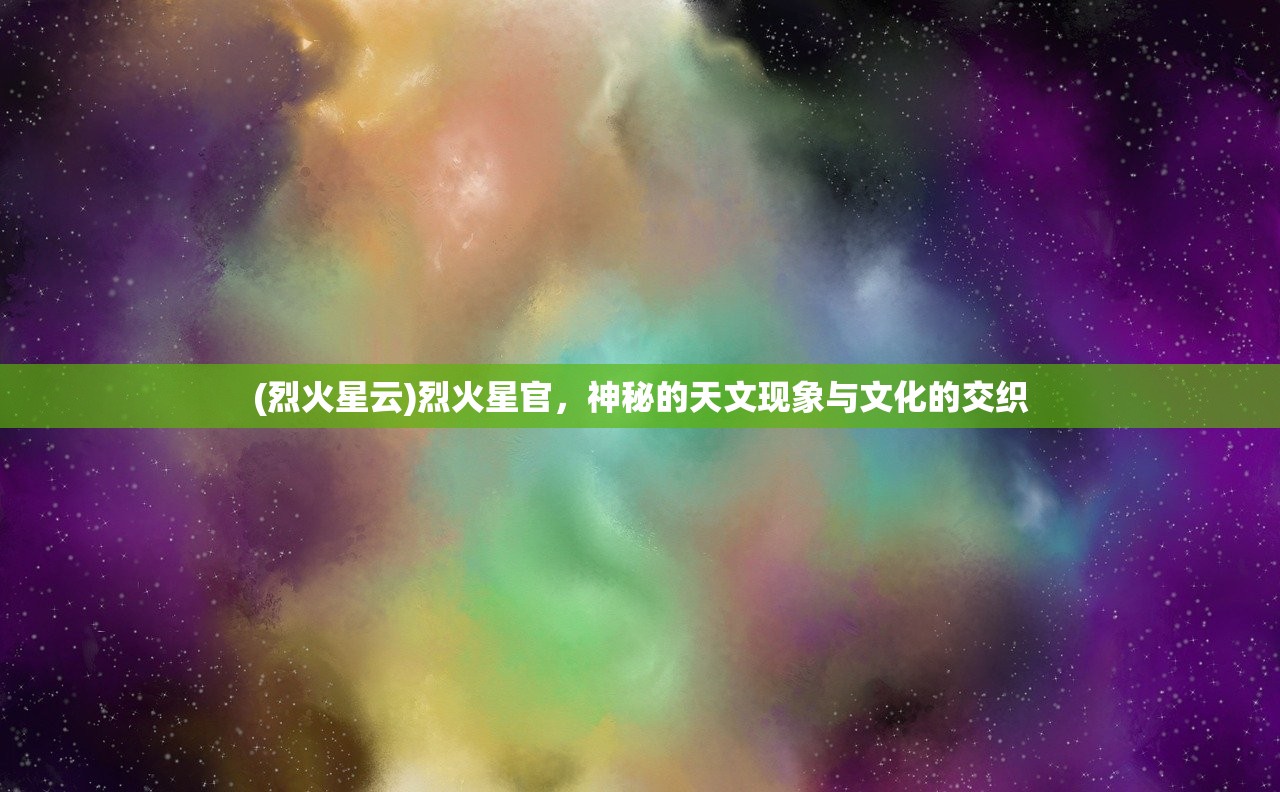 (烈火星云)烈火星官，神秘的天文现象与文化的交织