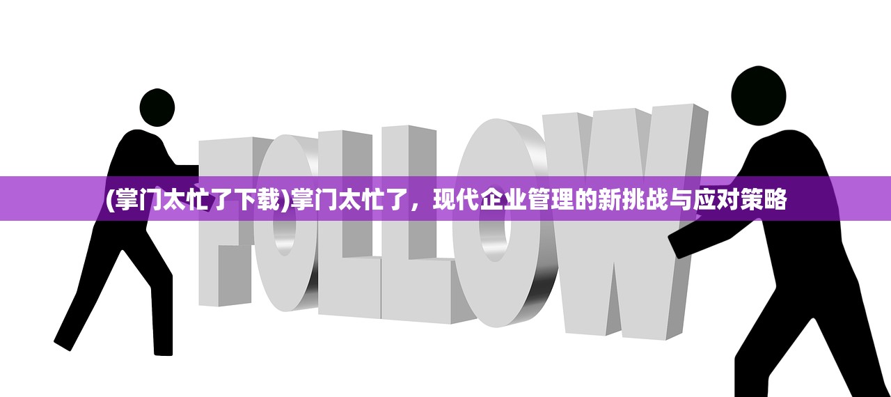 (掌门太忙了下载)掌门太忙了，现代企业管理的新挑战与应对策略