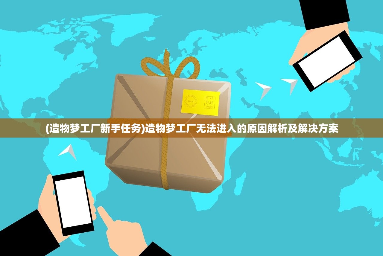 (造物梦工厂新手任务)造物梦工厂无法进入的原因解析及解决方案