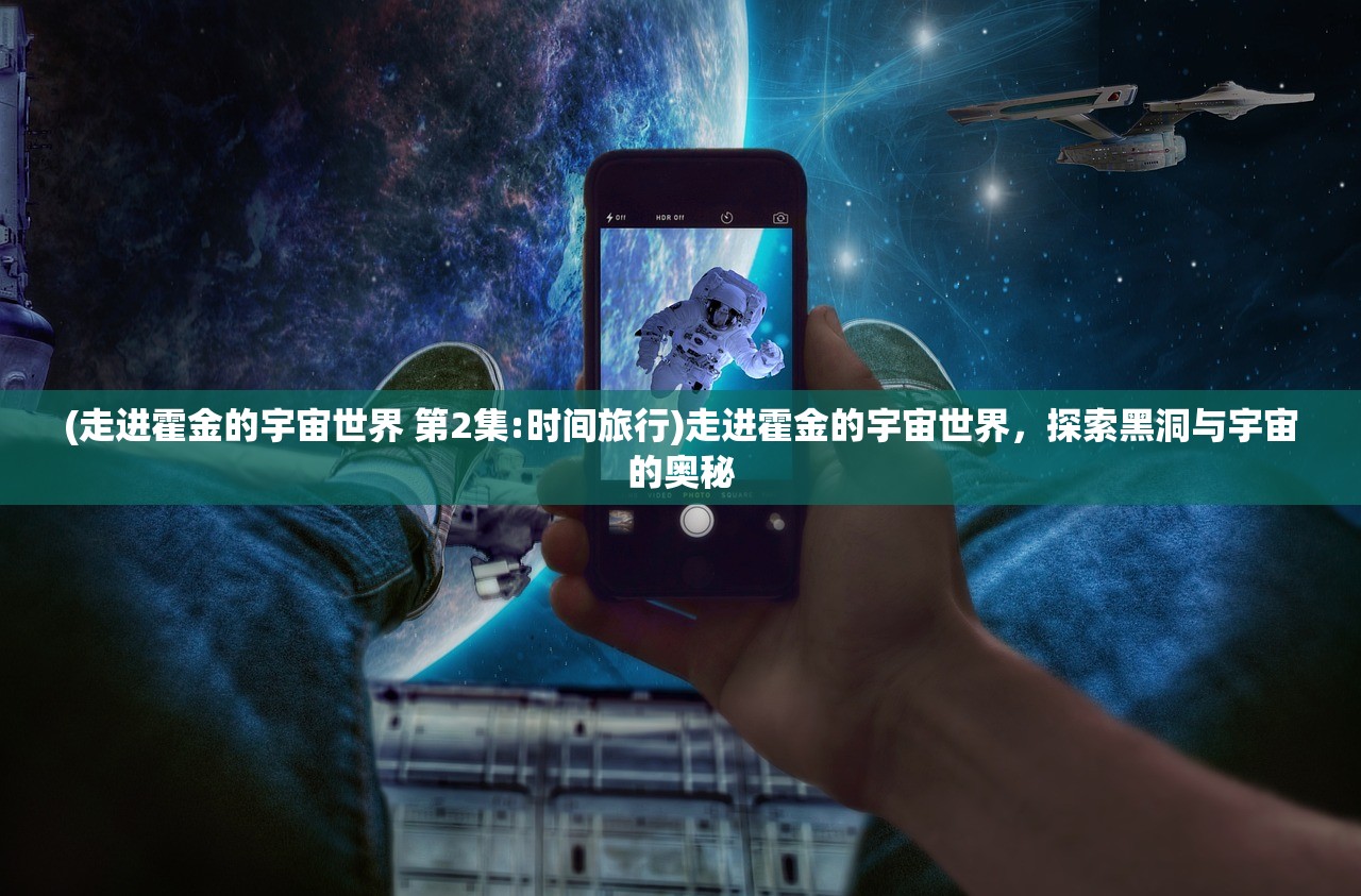 (走进霍金的宇宙世界 第2集:时间旅行)走进霍金的宇宙世界，探索黑洞与宇宙的奥秘