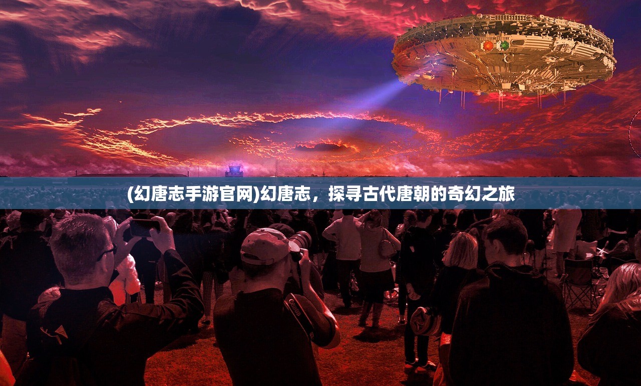 (幻唐志手游官网)幻唐志，探寻古代唐朝的奇幻之旅