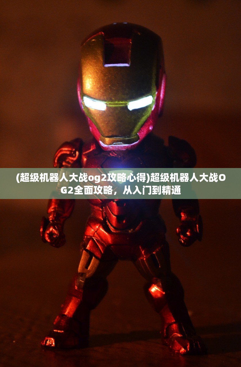(超级机器人大战og2攻略心得)超级机器人大战OG2全面攻略，从入门到精通