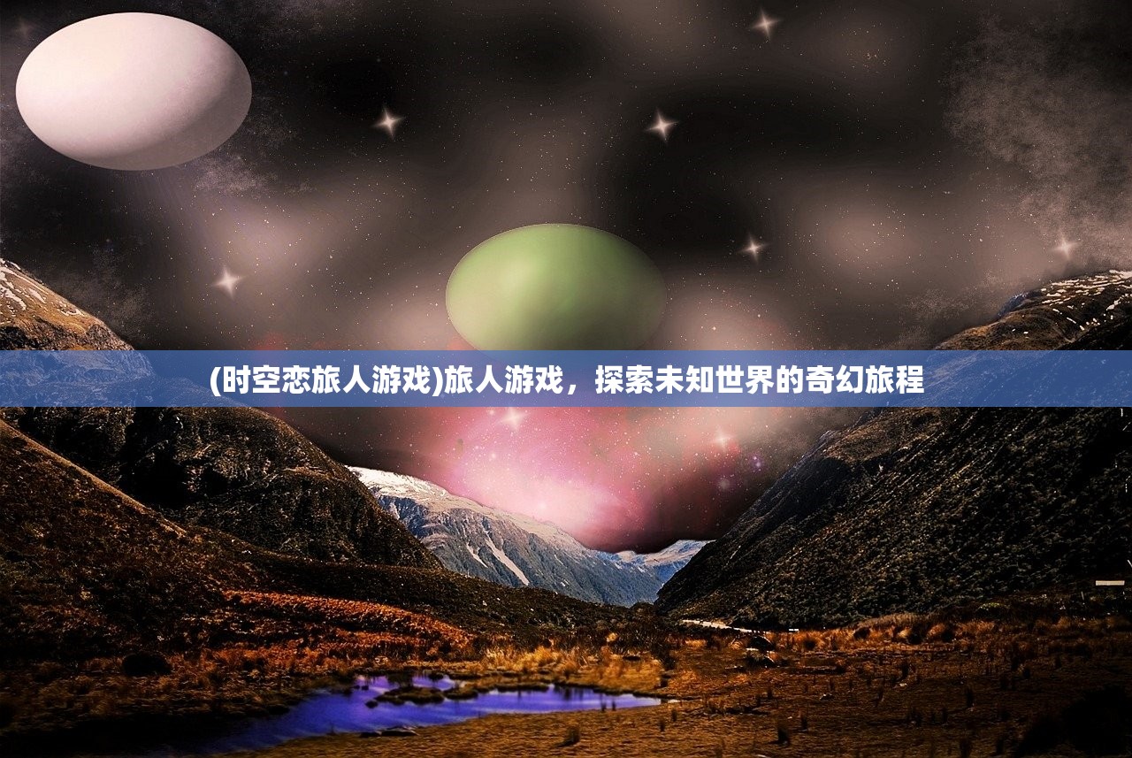 (时空恋旅人游戏)旅人游戏，探索未知世界的奇幻旅程