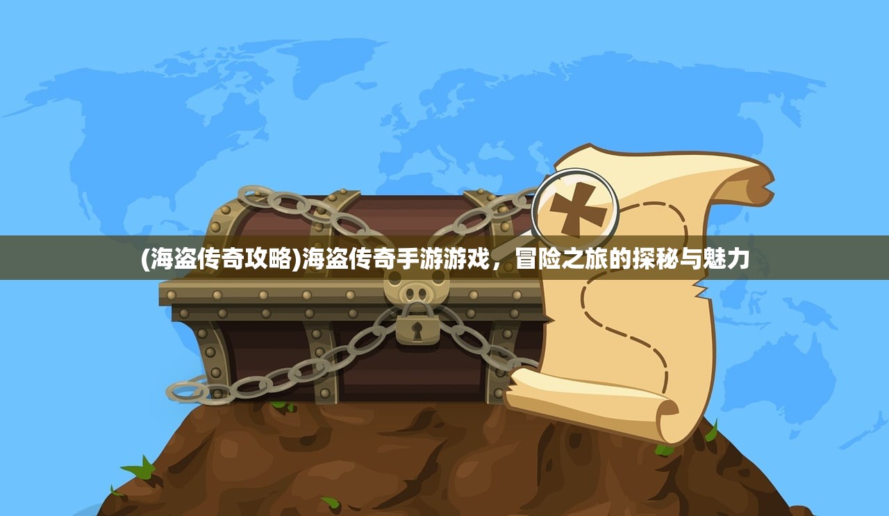 (海盗传奇攻略)海盗传奇手游游戏，冒险之旅的探秘与魅力