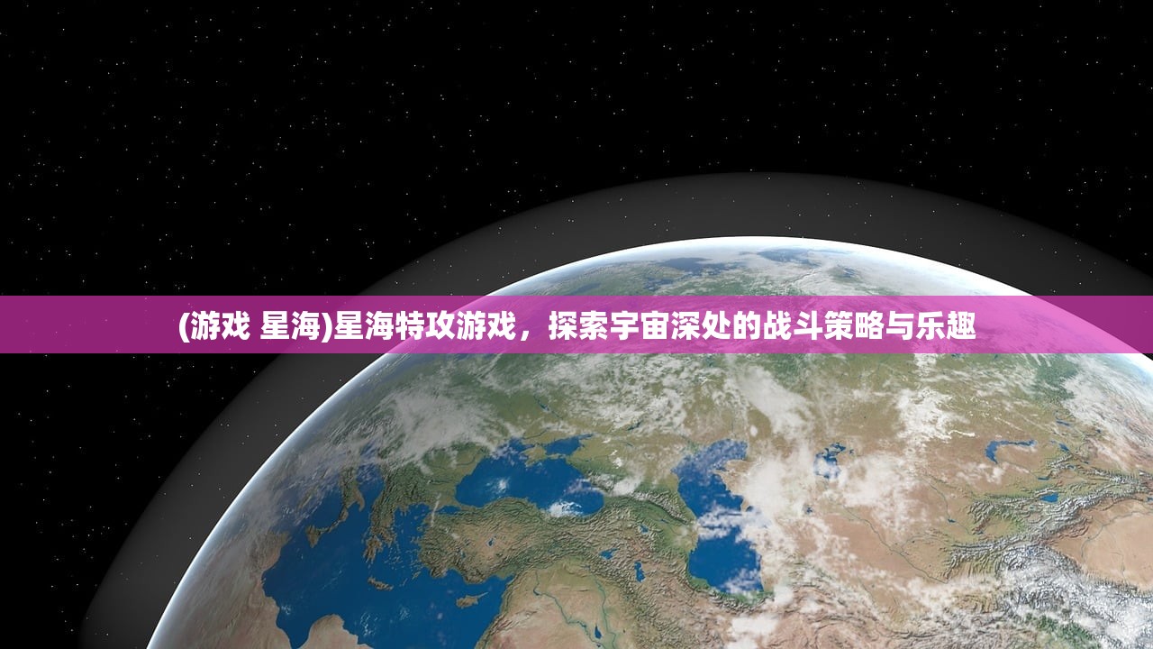 (游戏 星海)星海特攻游戏，探索宇宙深处的战斗策略与乐趣