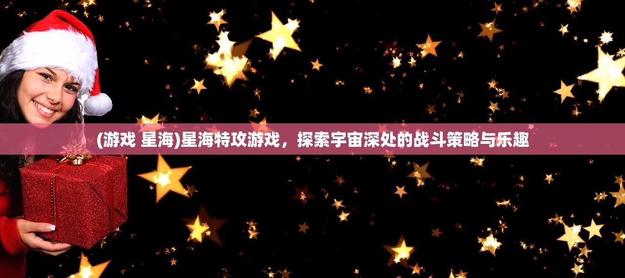 (游戏 星海)星海特攻游戏，探索宇宙深处的战斗策略与乐趣