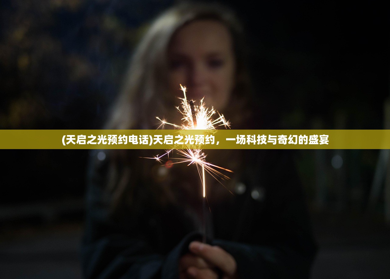 (天启之光预约电话)天启之光预约，一场科技与奇幻的盛宴