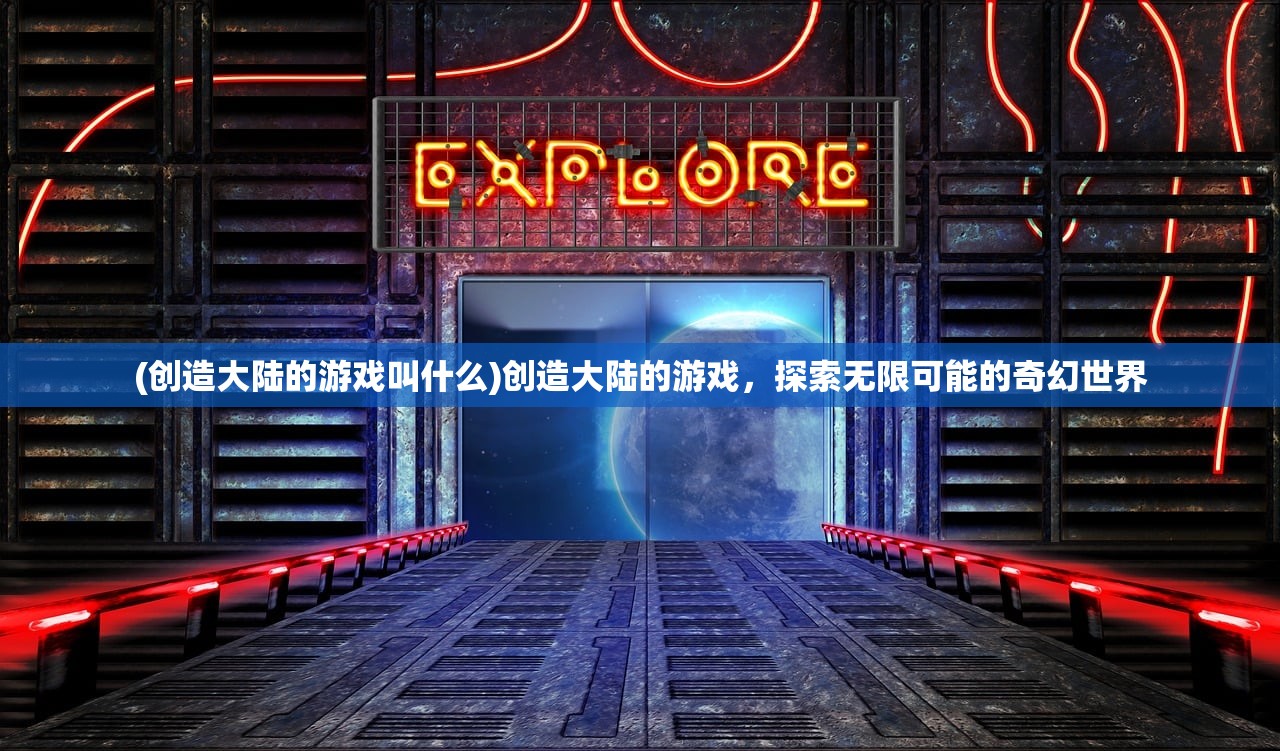 (创造大陆的游戏叫什么)创造大陆的游戏，探索无限可能的奇幻世界