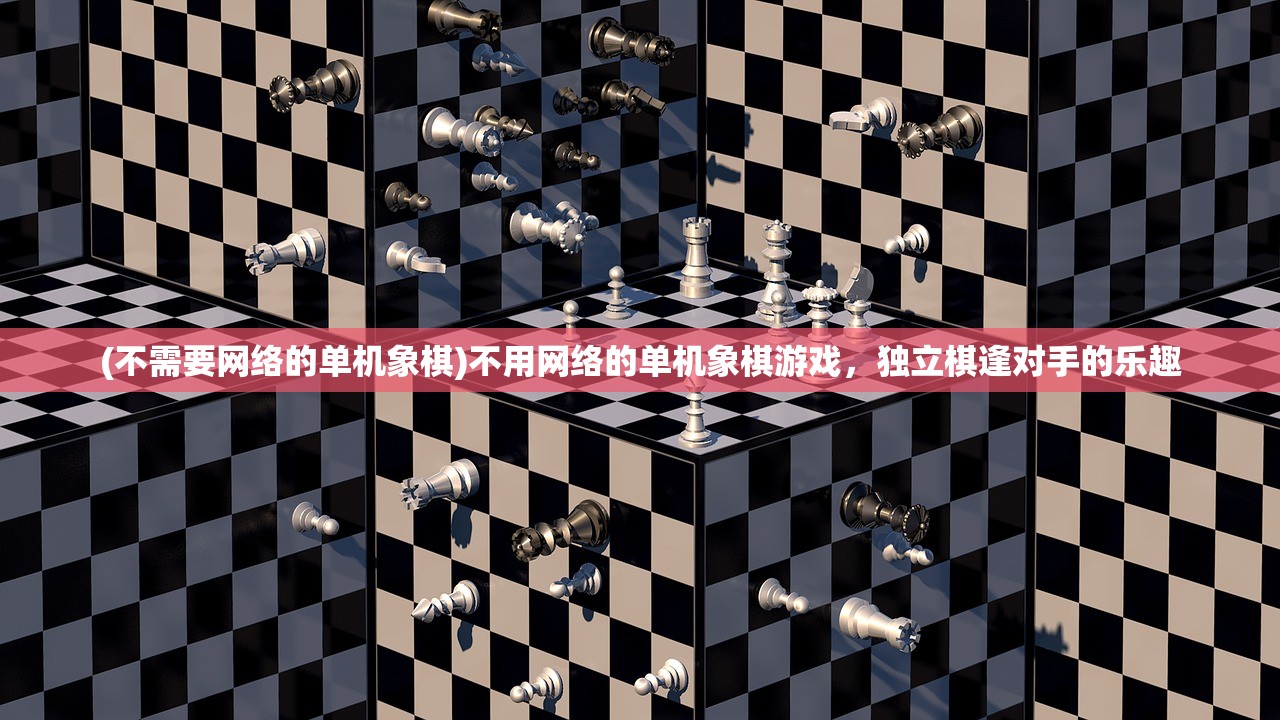 (不需要网络的单机象棋)不用网络的单机象棋游戏，独立棋逢对手的乐趣