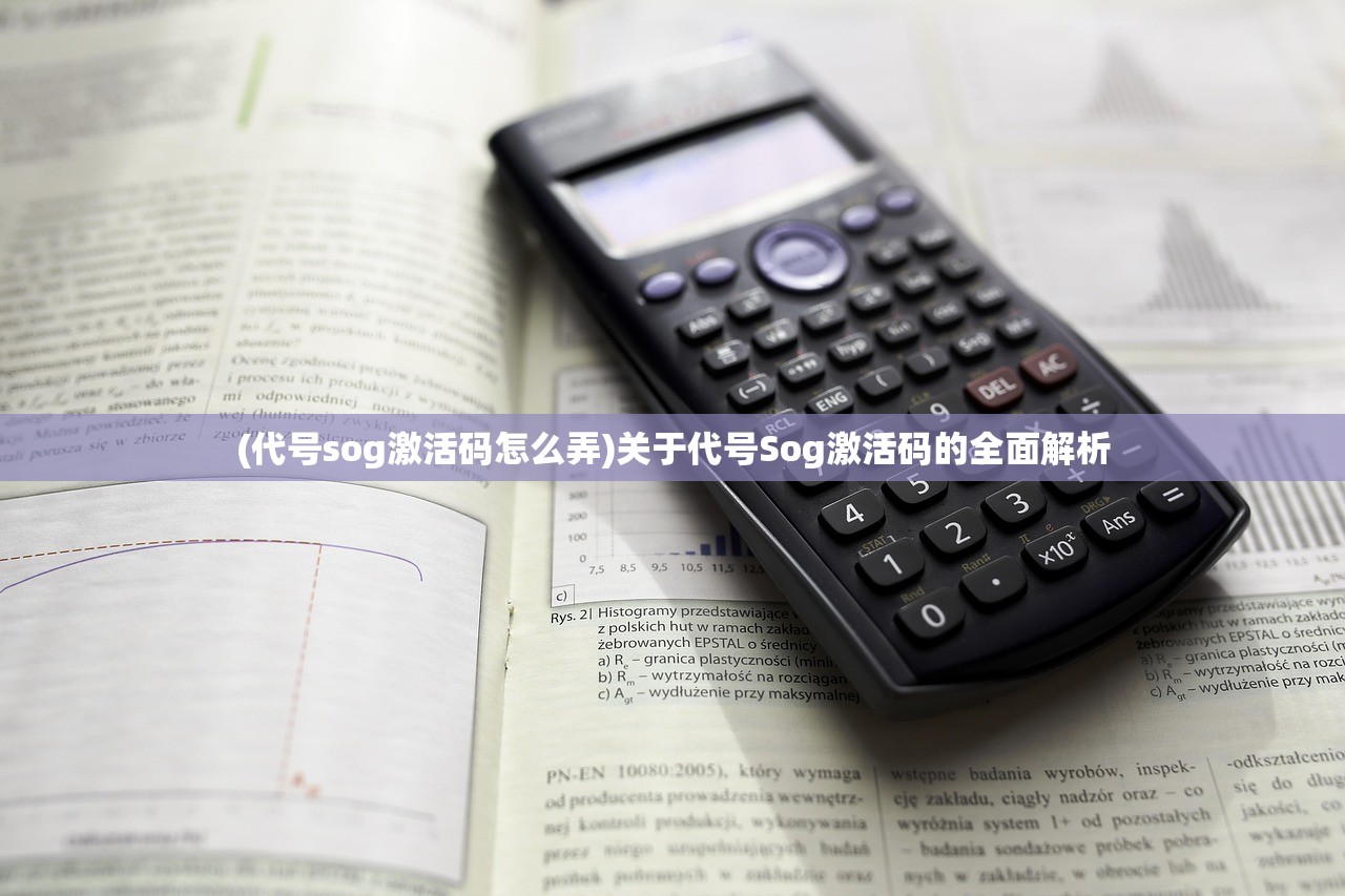 (代号sog激活码怎么弄)关于代号Sog激活码的全面解析