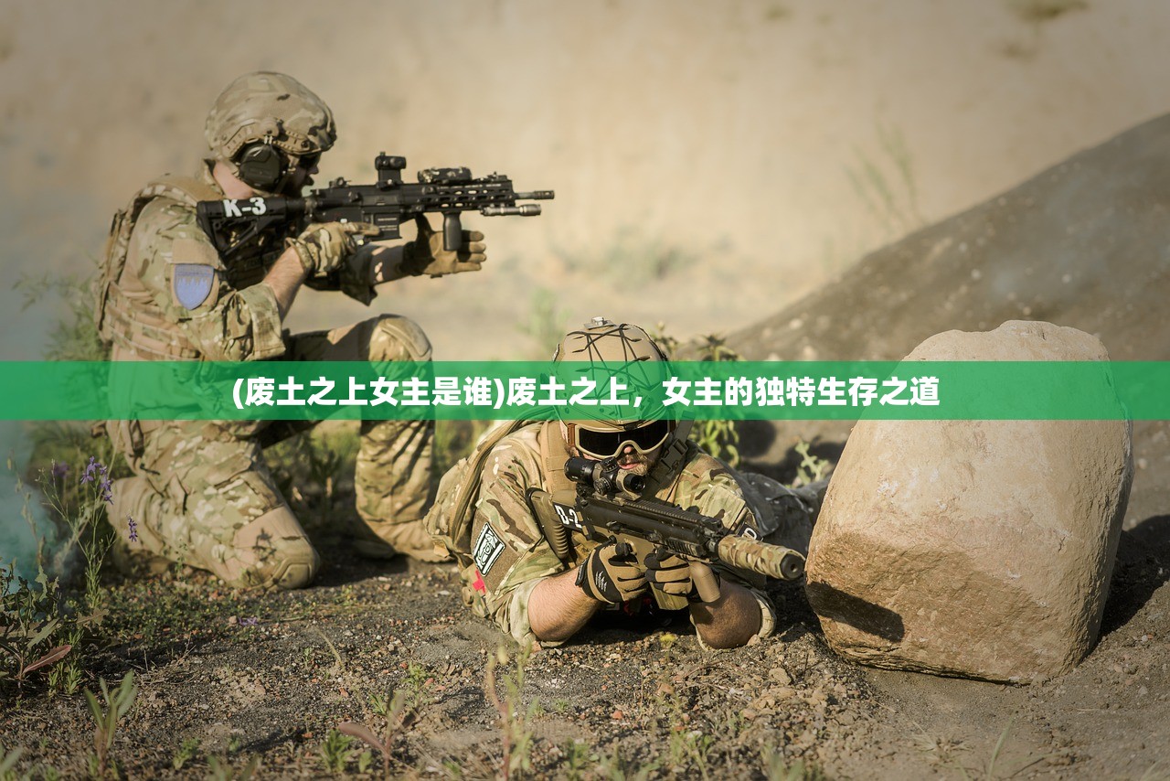 (废土之上女主是谁)废土之上，女主的独特生存之道