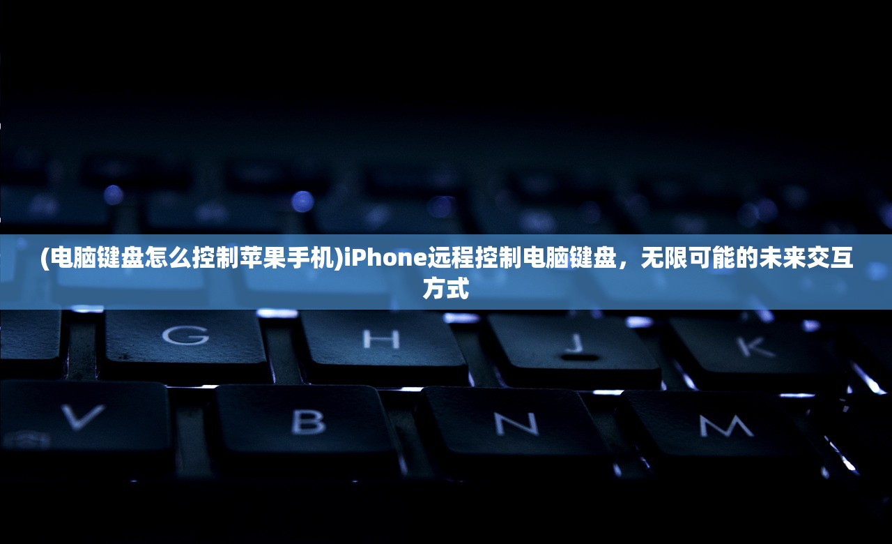 (电脑键盘怎么控制苹果手机)iPhone远程控制电脑键盘，无限可能的未来交互方式