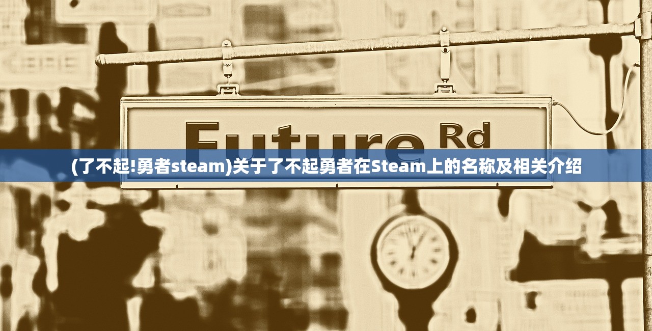 (了不起!勇者steam)关于了不起勇者在Steam上的名称及相关介绍