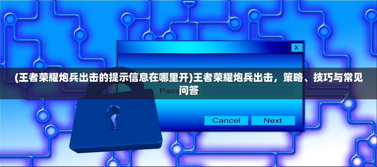 (王者荣耀炮兵出击的提示信息在哪里开)王者荣耀炮兵出击，策略、技巧与常见问答