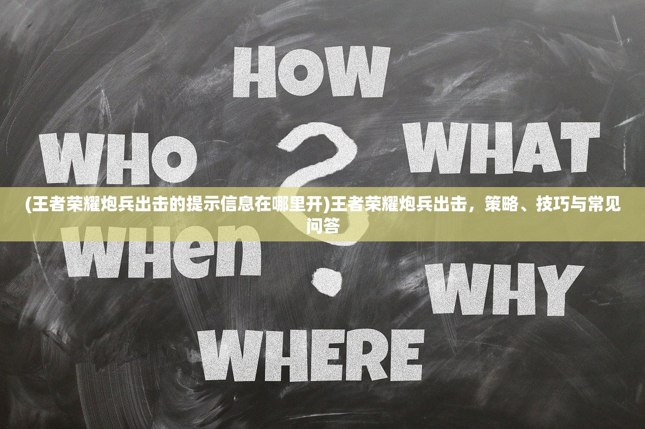 (王者荣耀炮兵出击的提示信息在哪里开)王者荣耀炮兵出击，策略、技巧与常见问答