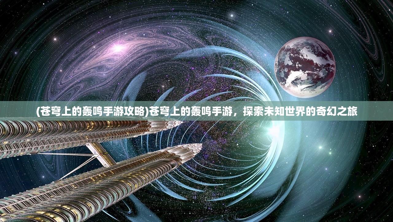 (苍穹上的轰鸣手游攻略)苍穹上的轰鸣手游，探索未知世界的奇幻之旅