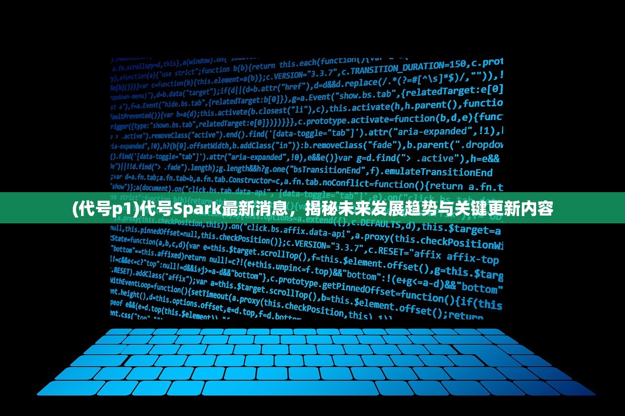 (代号p1)代号Spark最新消息，揭秘未来发展趋势与关键更新内容