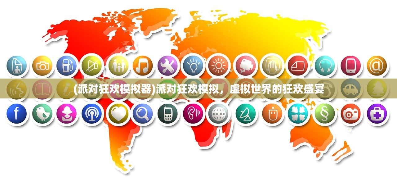 (派对狂欢模拟器)派对狂欢模拟，虚拟世界的狂欢盛宴