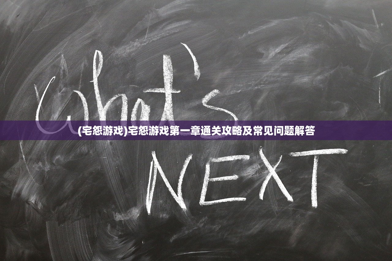 (宅怨游戏)宅怨游戏第一章通关攻略及常见问题解答