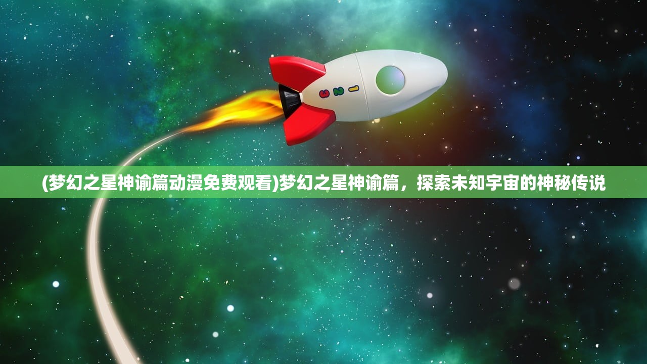 (梦幻之星神谕篇动漫免费观看)梦幻之星神谕篇，探索未知宇宙的神秘传说