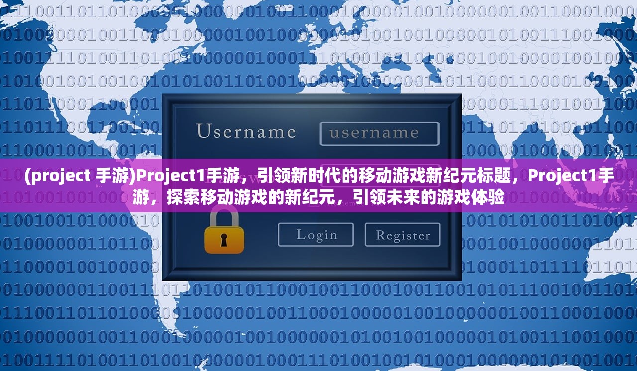 (project 手游)Project1手游，引领新时代的移动游戏新纪元标题，Project1手游，探索移动游戏的新纪元，引领未来的游戏体验