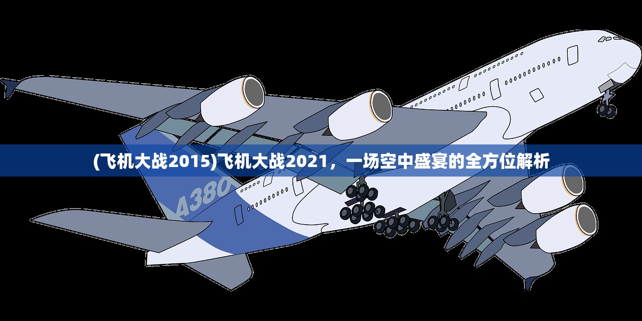 (飞机大战2015)飞机大战2021，一场空中盛宴的全方位解析