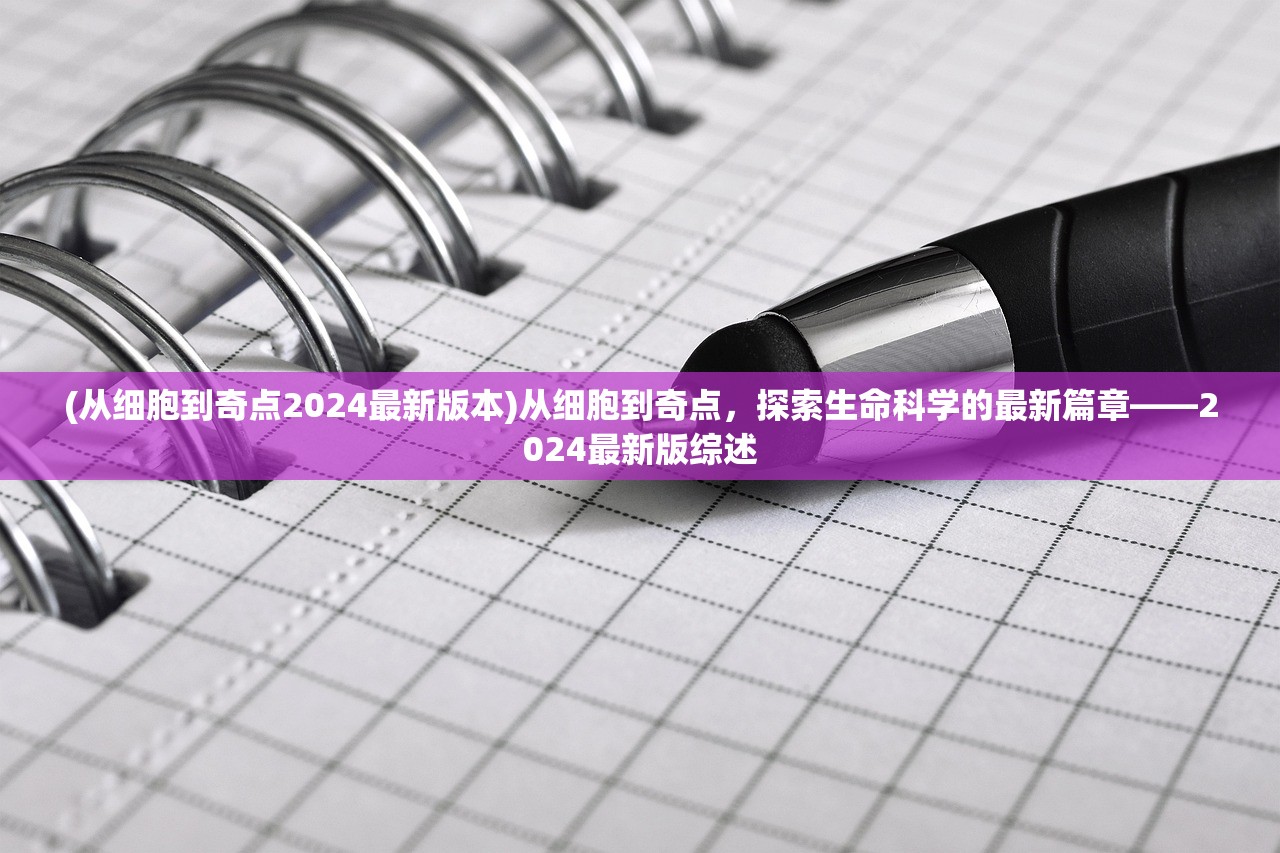 (从细胞到奇点2024最新版本)从细胞到奇点，探索生命科学的最新篇章——2024最新版综述