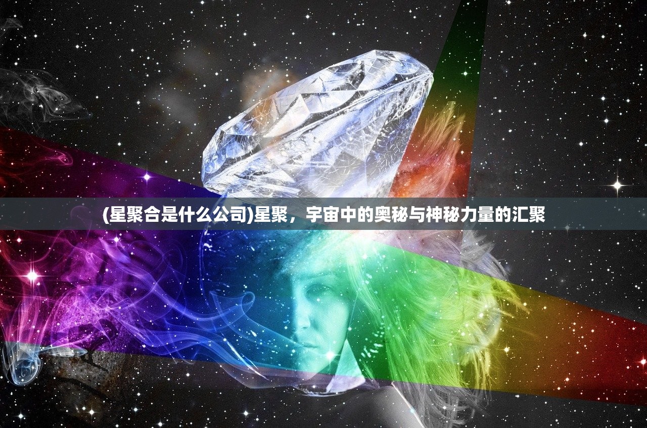 (星聚合是什么公司)星聚，宇宙中的奥秘与神秘力量的汇聚