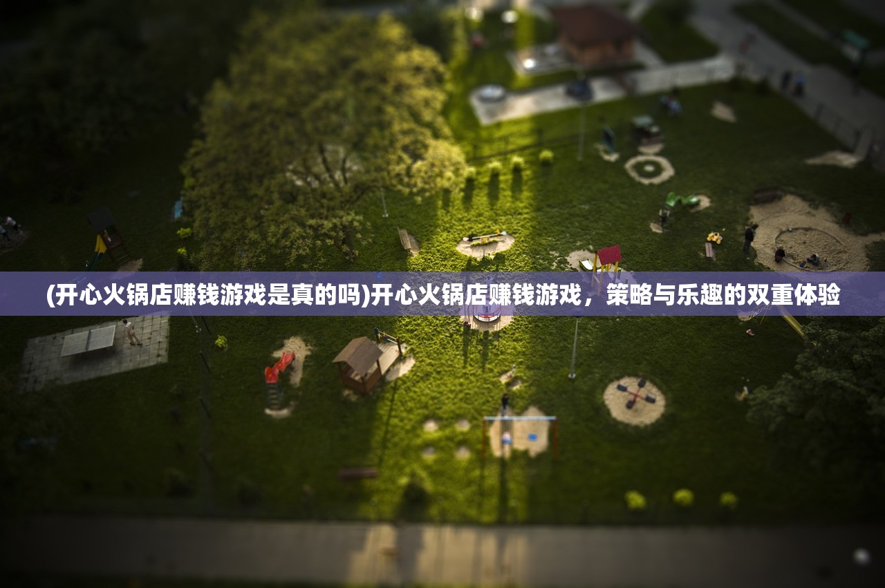 (开心火锅店赚钱游戏是真的吗)开心火锅店赚钱游戏，策略与乐趣的双重体验