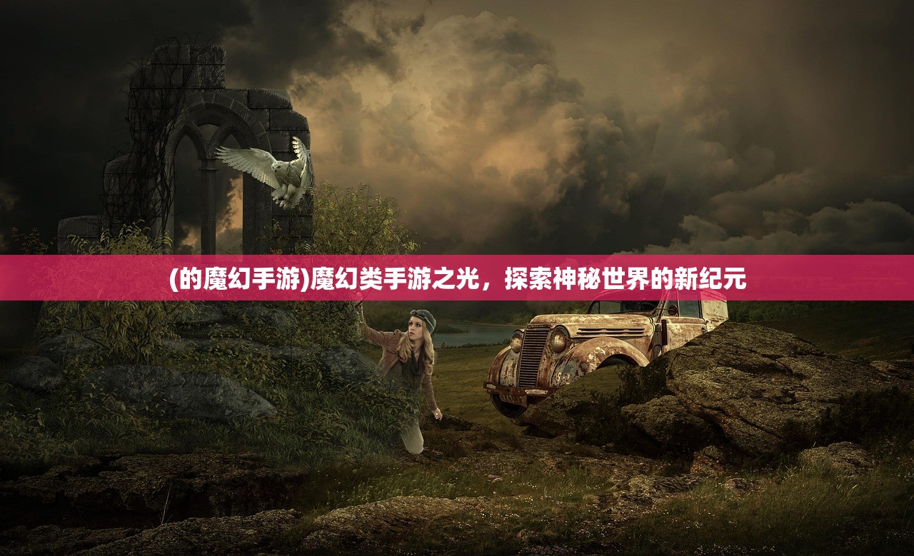 (的魔幻手游)魔幻类手游之光，探索神秘世界的新纪元