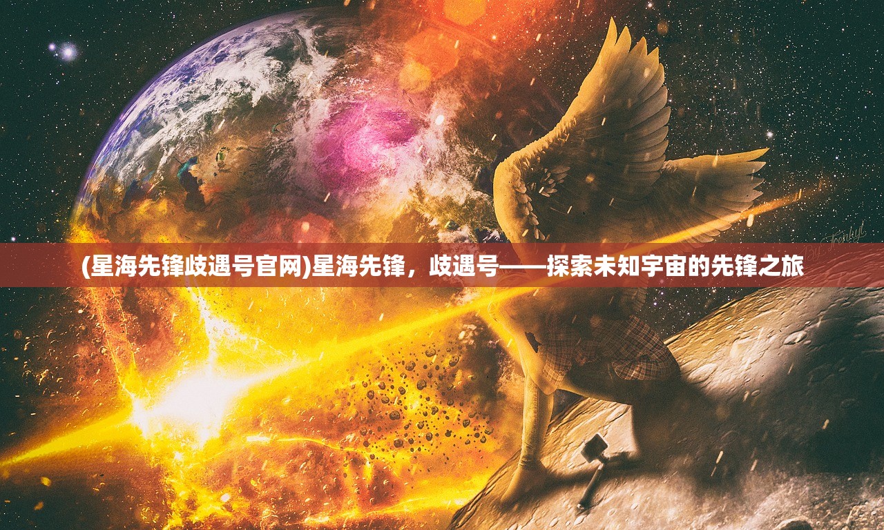 (星海先锋歧遇号官网)星海先锋，歧遇号——探索未知宇宙的先锋之旅