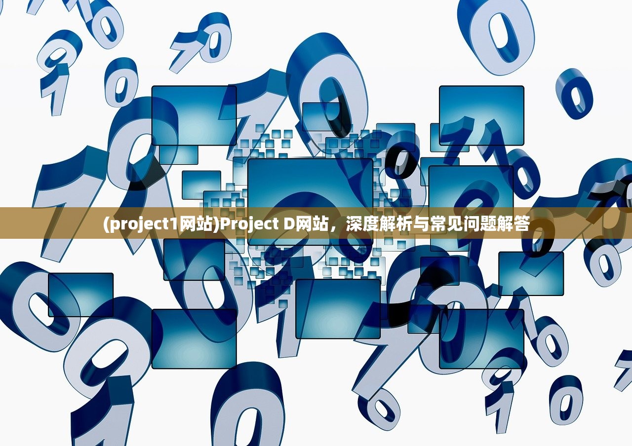 (project1网站)Project D网站，深度解析与常见问题解答