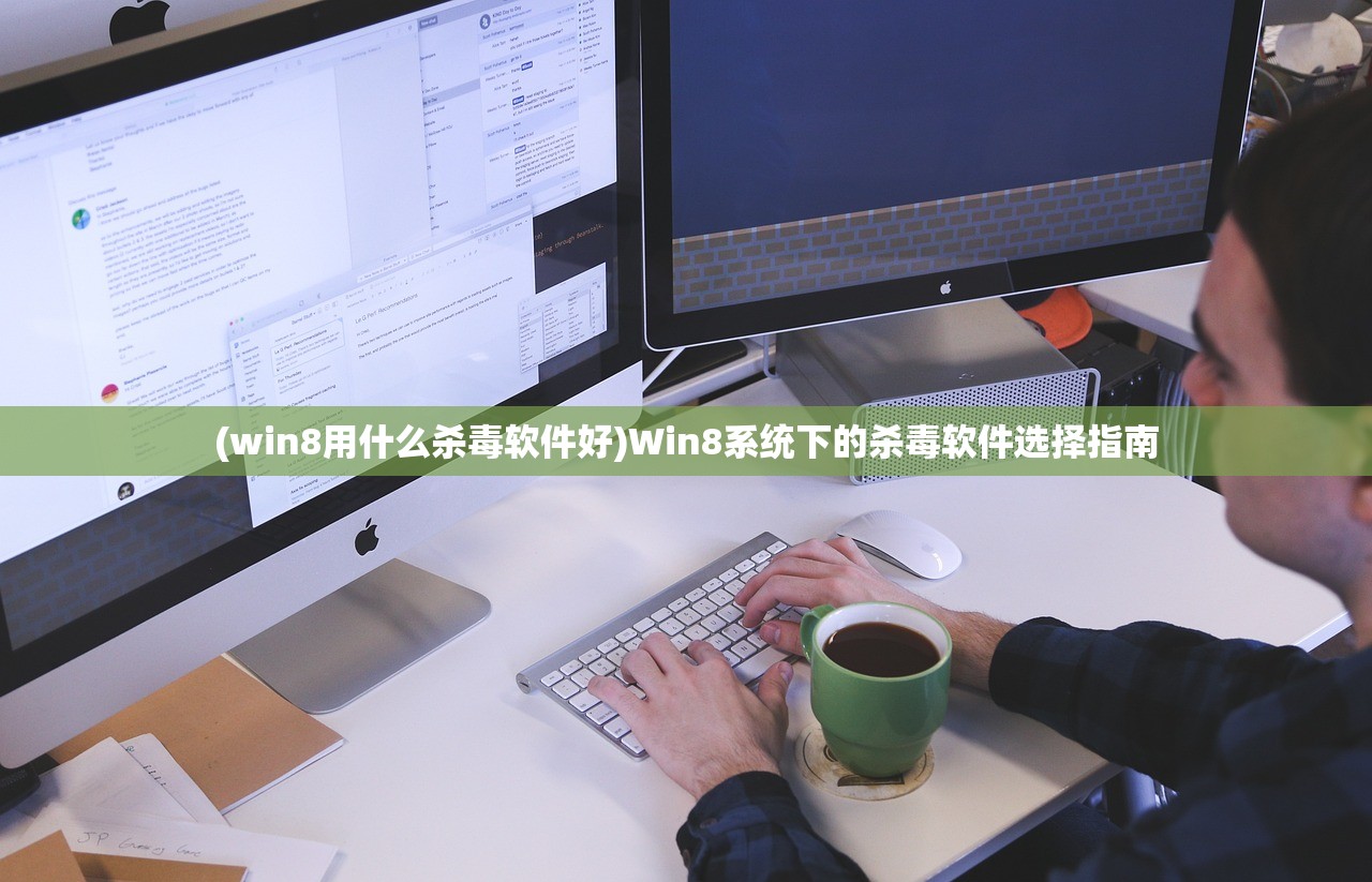 (win8用什么杀毒软件好)Win8系统下的杀毒软件选择指南