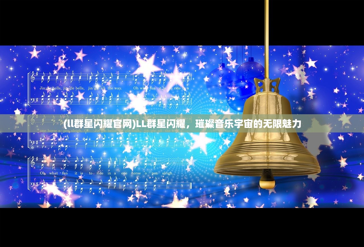 (ll群星闪耀官网)LL群星闪耀，璀璨音乐宇宙的无限魅力