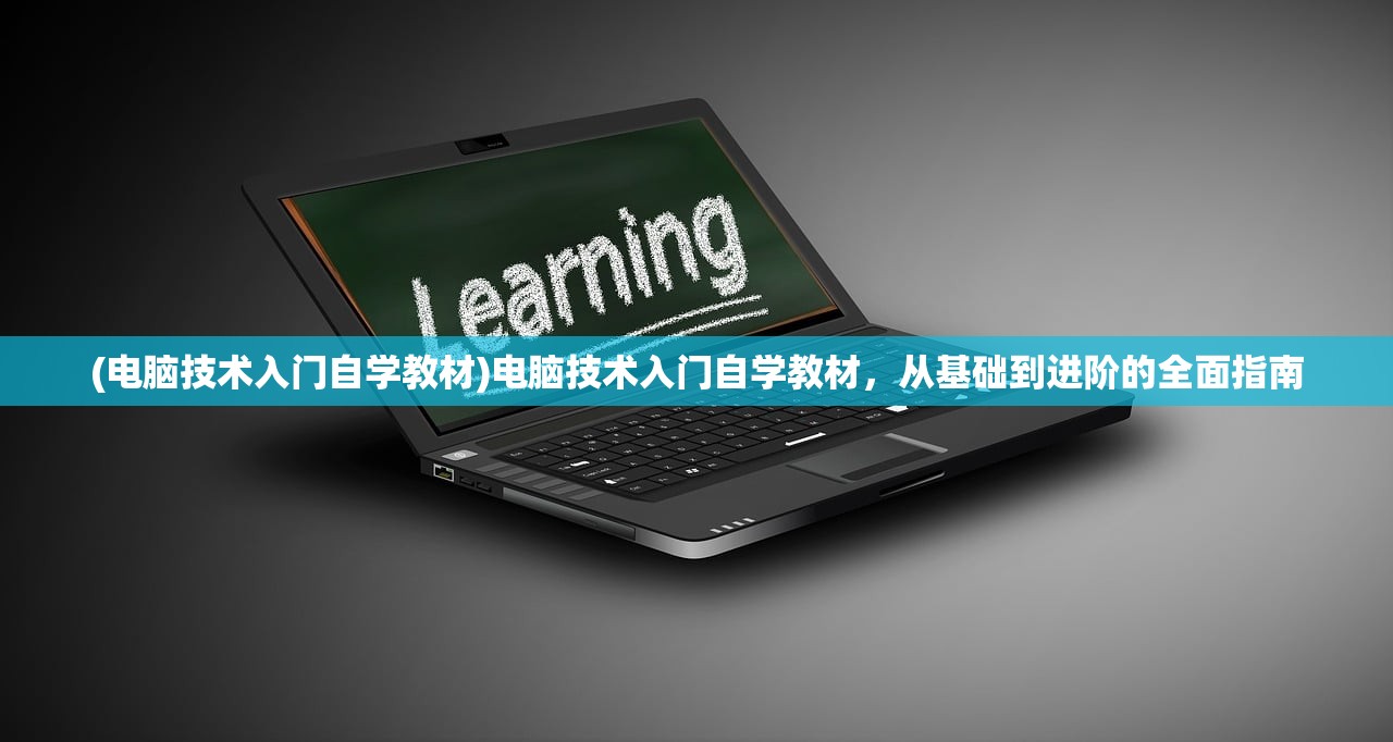 (电脑技术入门自学教材)电脑技术入门自学教材，从基础到进阶的全面指南