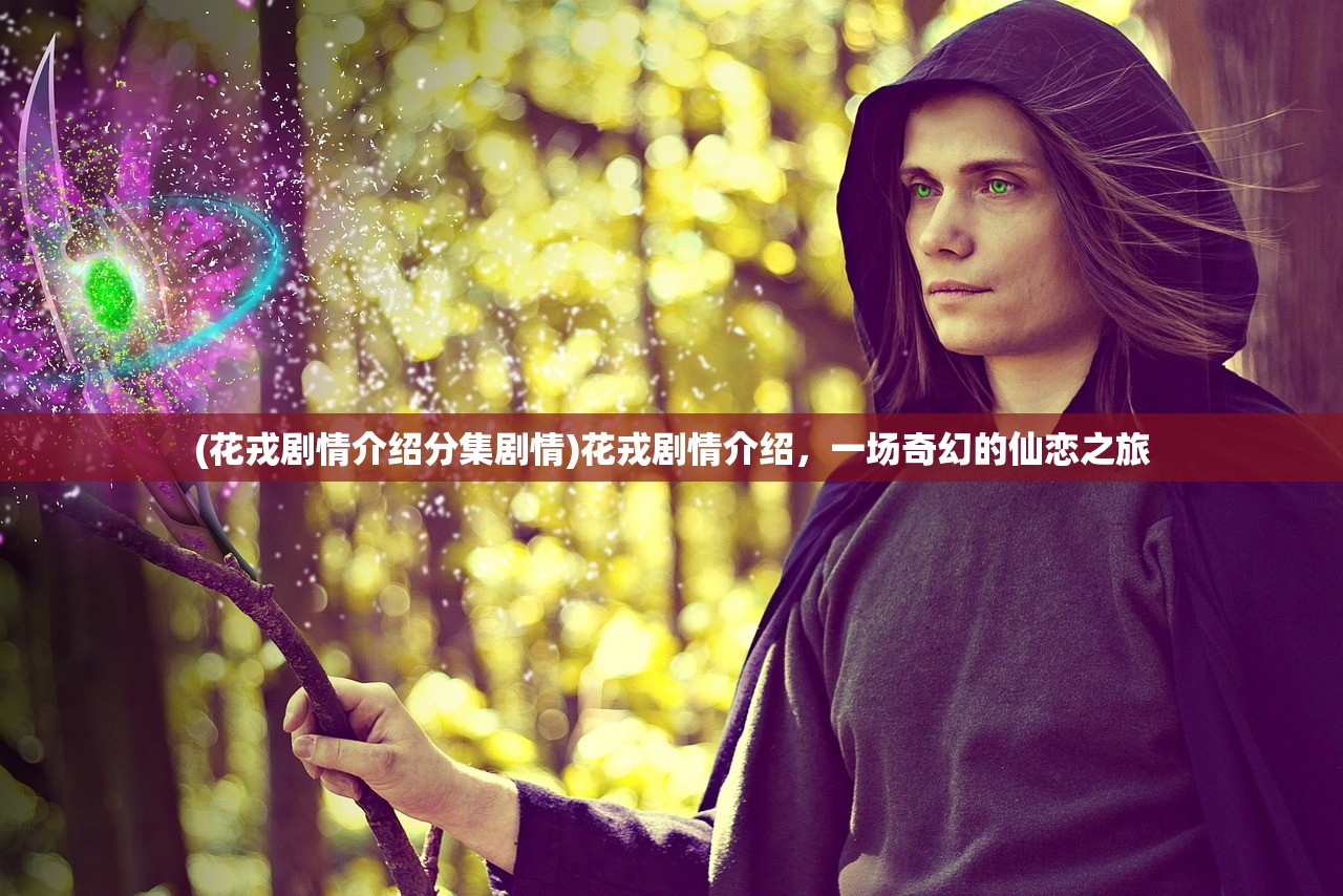 (花戎剧情介绍分集剧情)花戎剧情介绍，一场奇幻的仙恋之旅