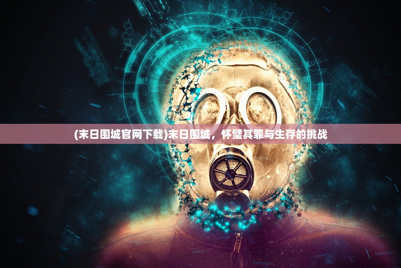 (末日围城官网下载)末日围城，怀璧其罪与生存的挑战