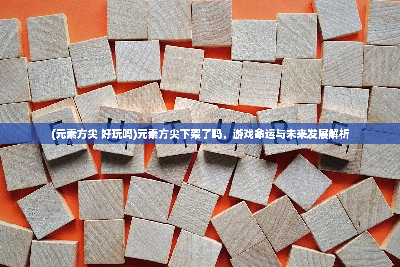(元素方尖 好玩吗)元素方尖下架了吗，游戏命运与未来发展解析
